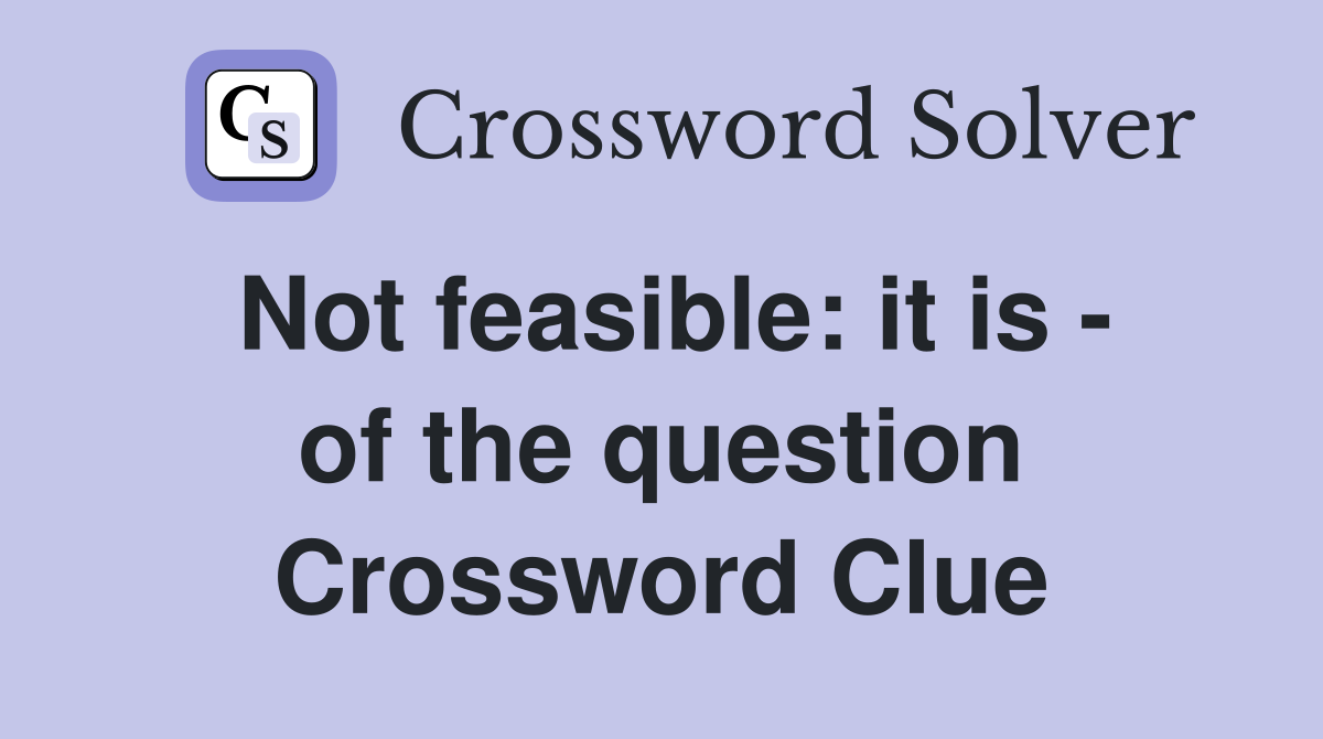 Not feasible: it is - of the question Crossword Clue