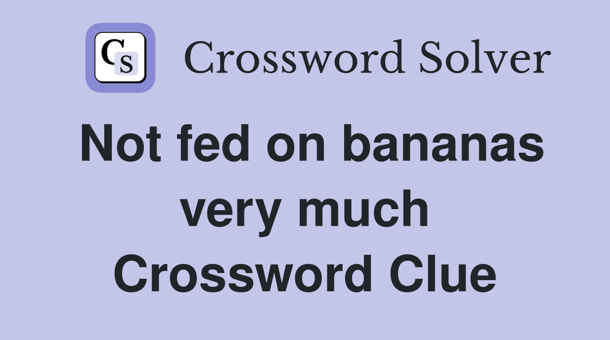 Not fed on bananas very much Crossword Clue