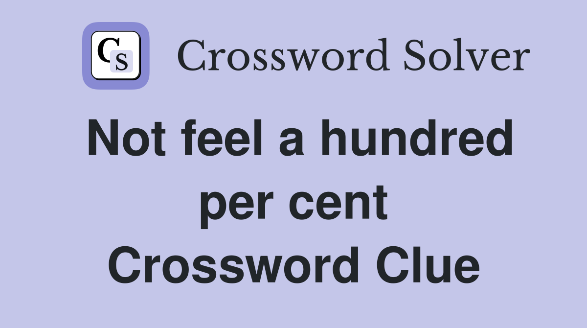 Not feel a hundred per cent Crossword Clue
