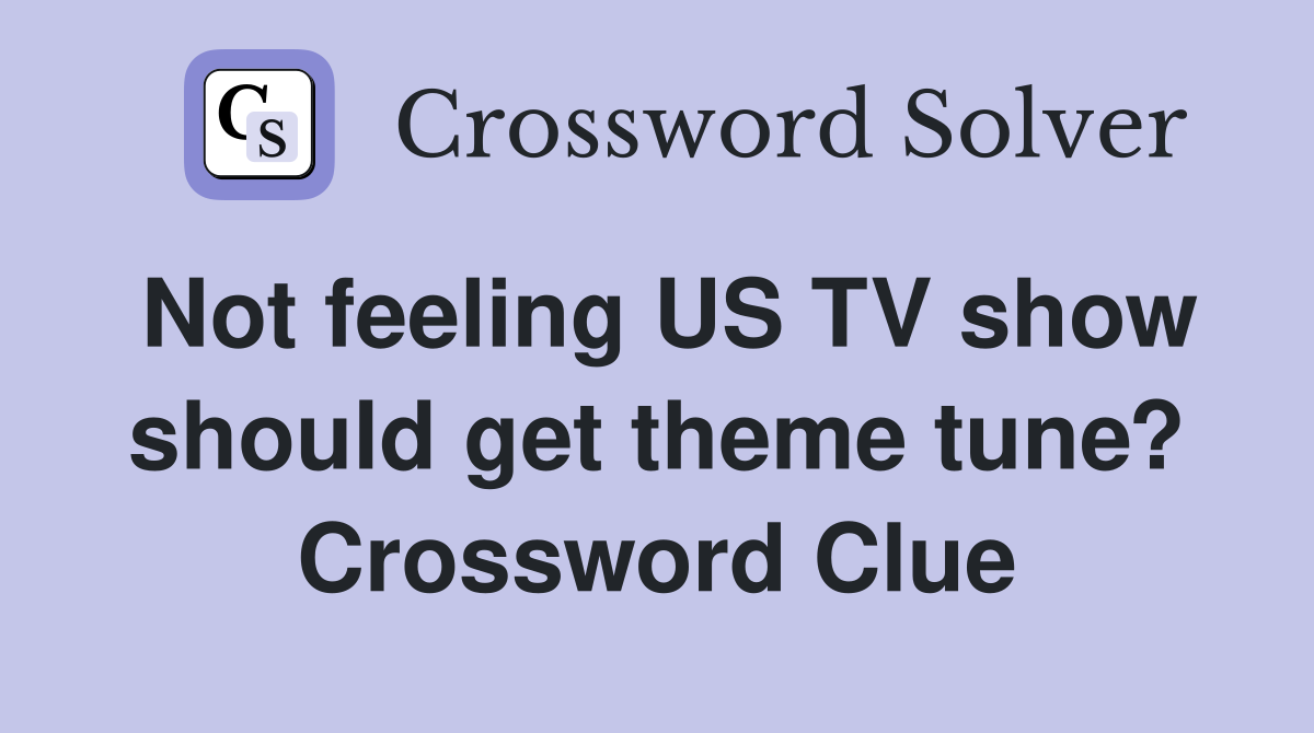 Not feeling US TV show should get theme tune? Crossword Clue