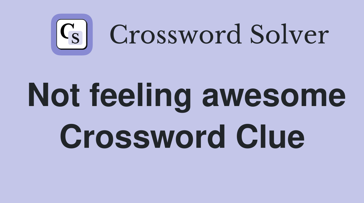 Not feeling awesome Crossword Clue