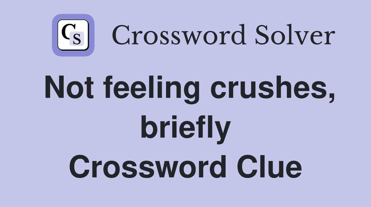 Not feeling crushes, briefly Crossword Clue