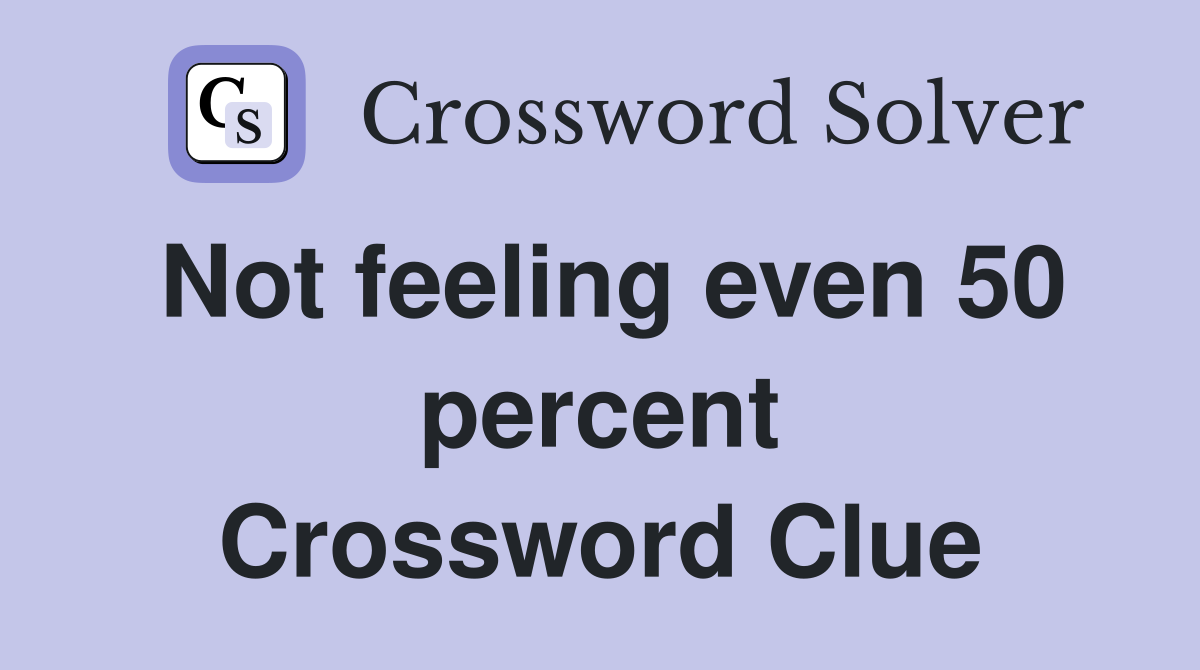 Not feeling even 50 percent Crossword Clue