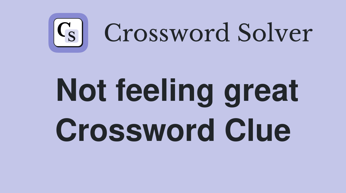 Not feeling great Crossword Clue