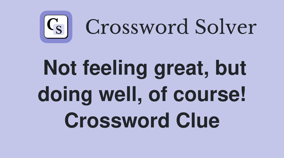 Not feeling great, but doing well, of course! Crossword Clue