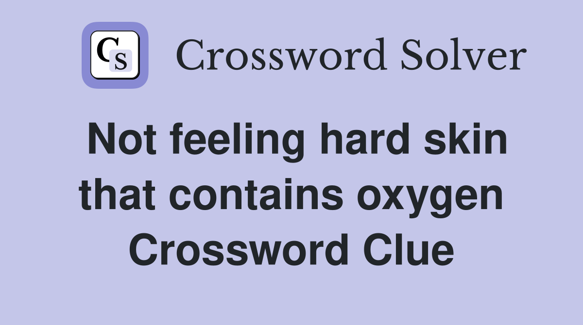 Not feeling hard skin that contains oxygen Crossword Clue