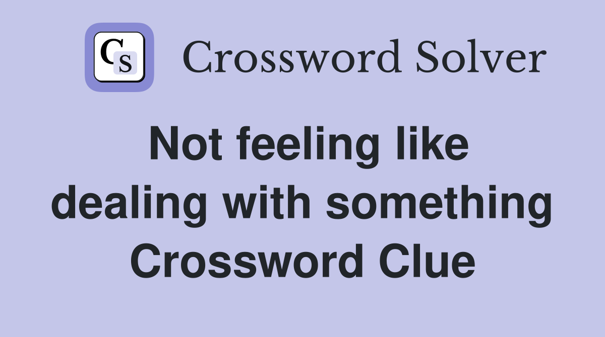 Not feeling like dealing with something Crossword Clue