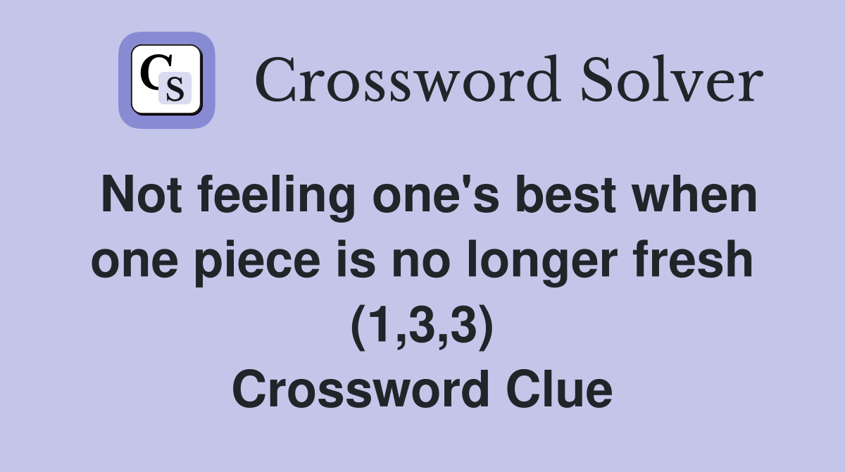 Not feeling one's best when one piece is no longer fresh (1,3,3) Crossword Clue