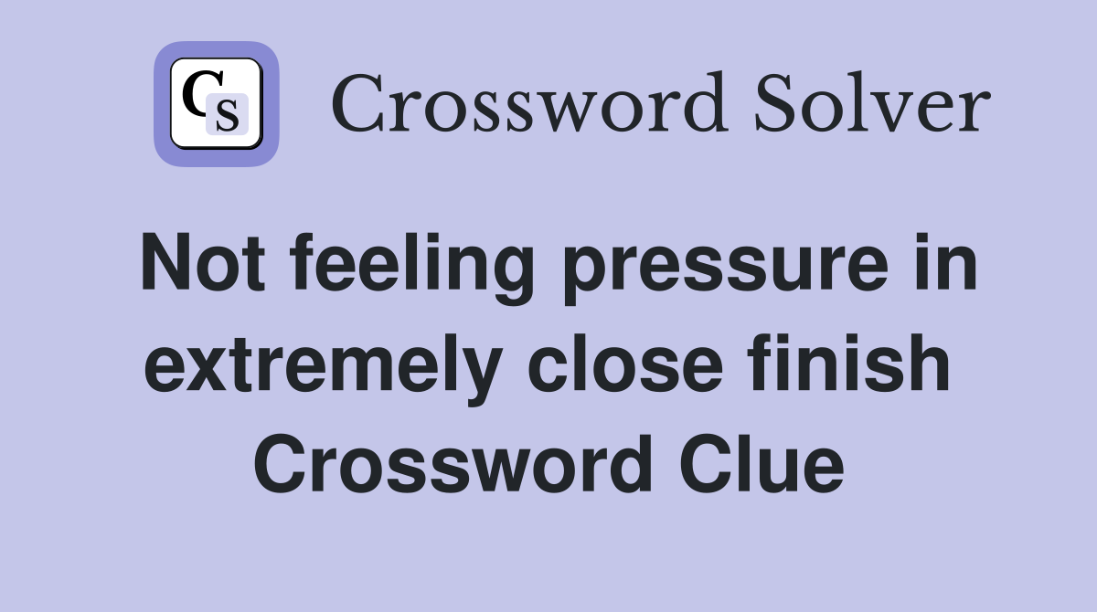 Not feeling pressure in extremely close finish Crossword Clue
