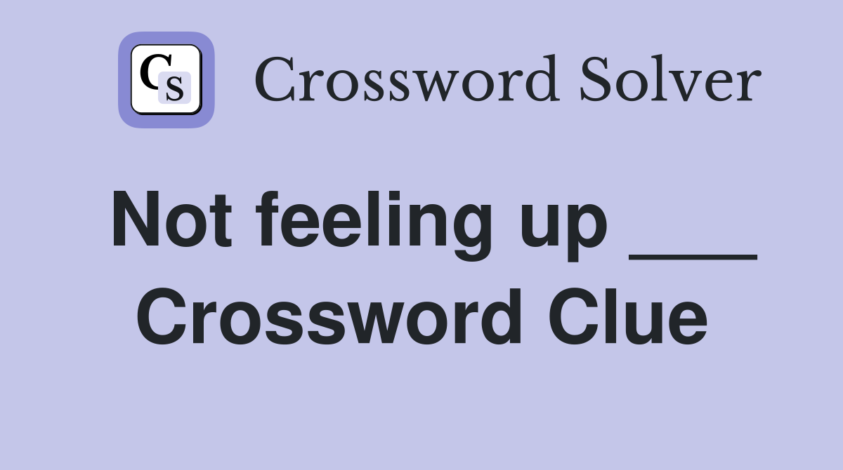 Not feeling up ___ Crossword Clue