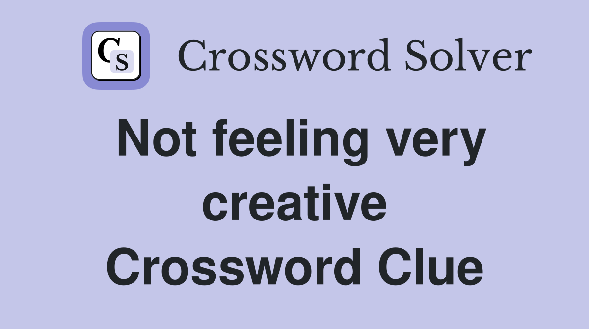Not feeling very creative Crossword Clue
