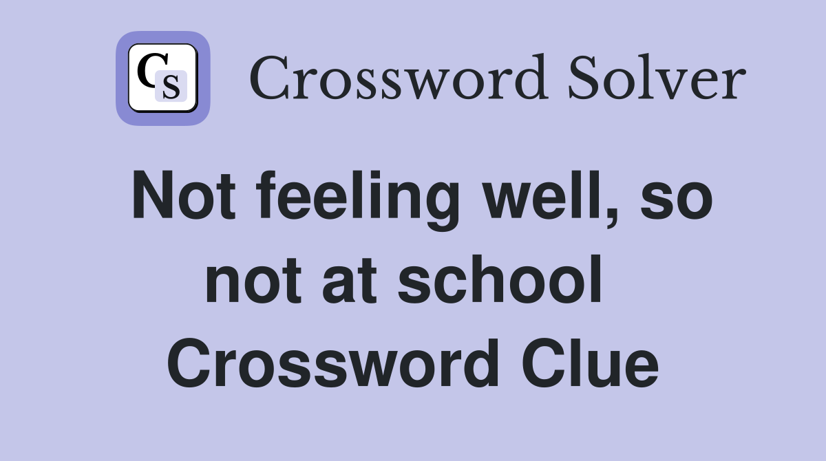 Not feeling well, so not at school  Crossword Clue