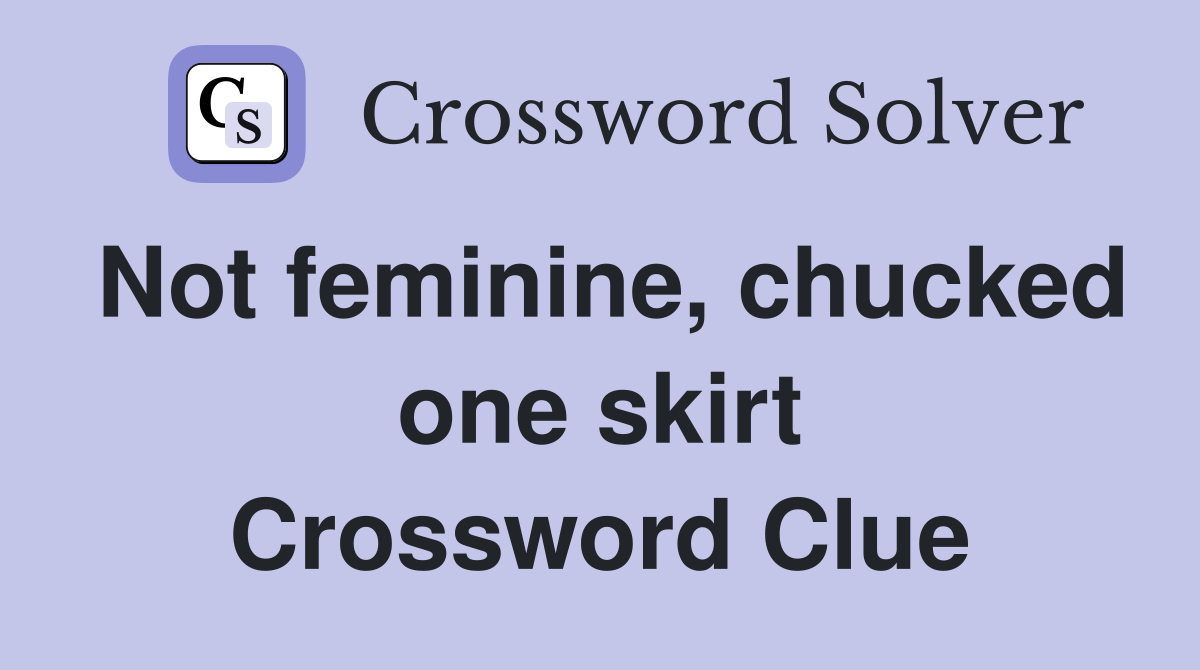 Not feminine, chucked one skirt Crossword Clue