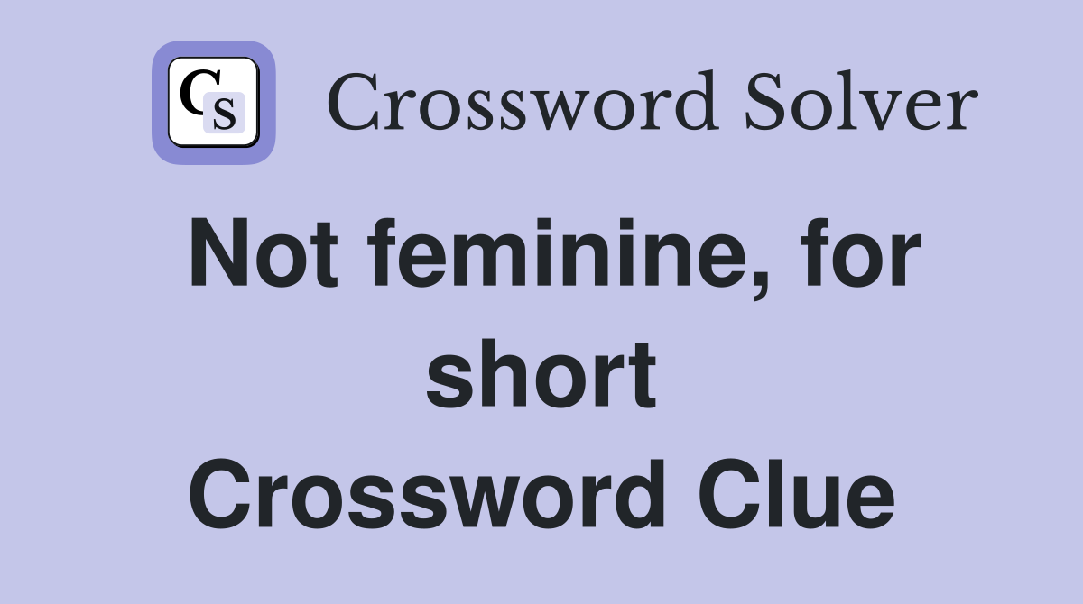 Not feminine, for short Crossword Clue