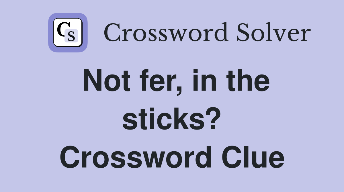 Not fer, in the sticks? Crossword Clue
