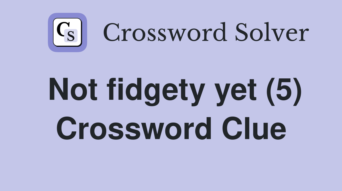 Not fidgety yet (5) Crossword Clue