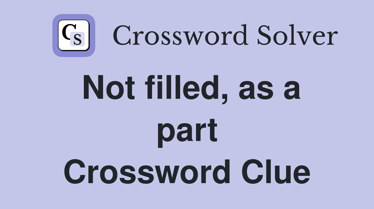 Not filled, as a part Crossword Clue
