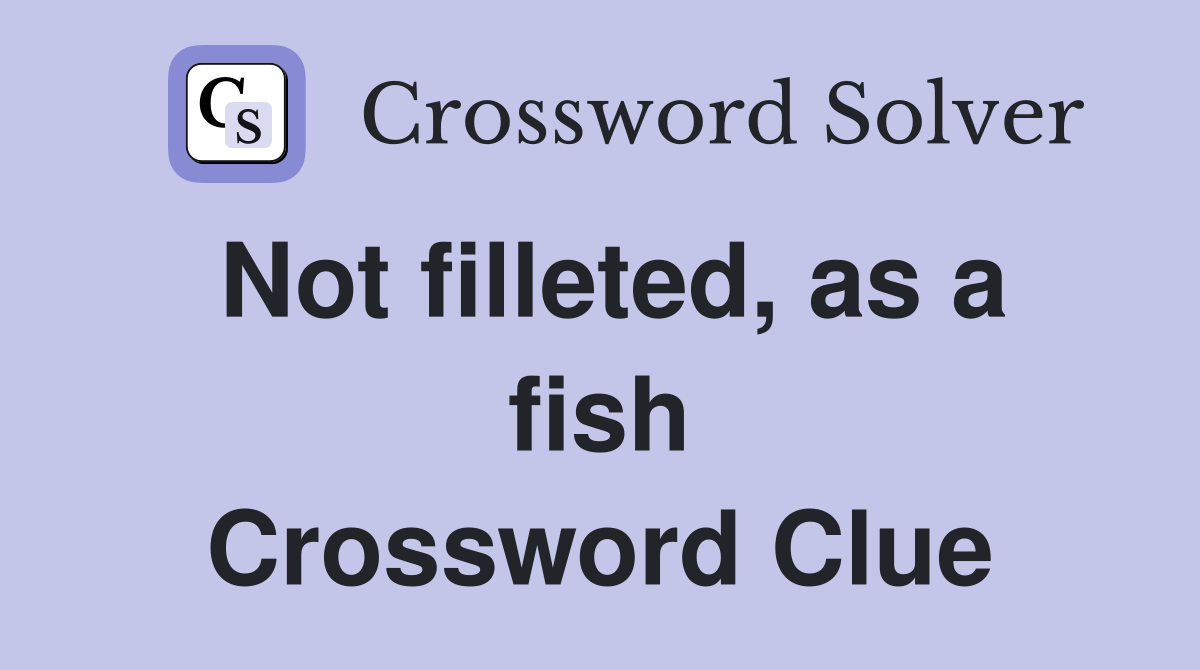 Not filleted, as a fish Crossword Clue