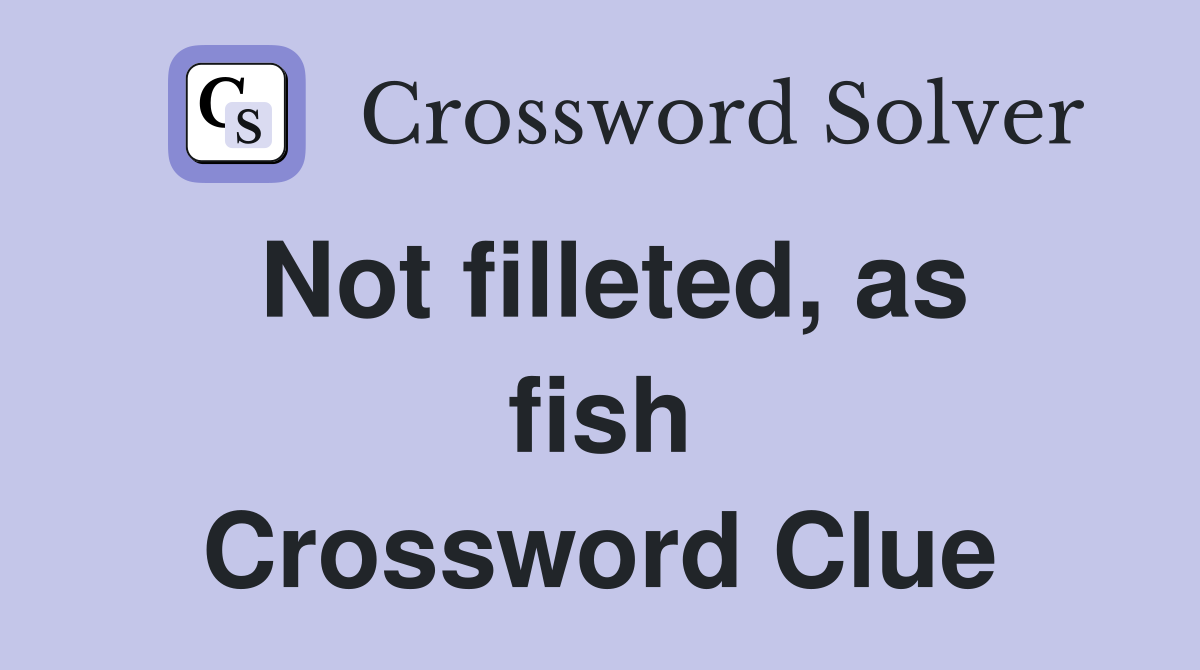 Not filleted, as fish Crossword Clue