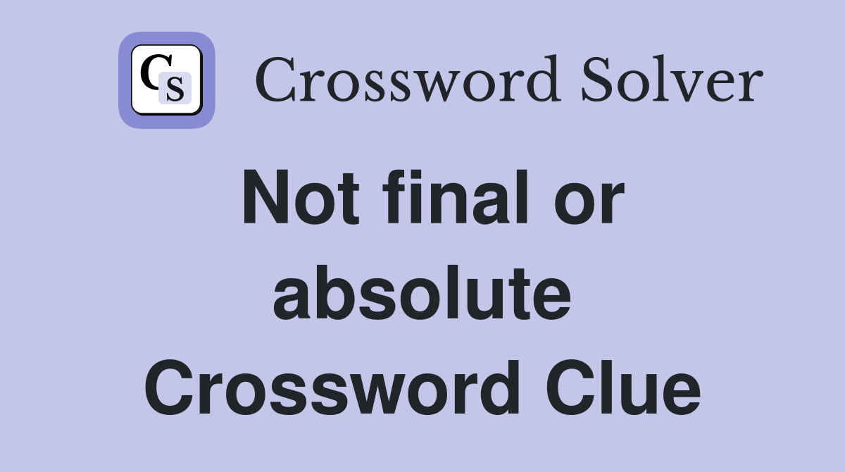 Not final or absolute Crossword Clue