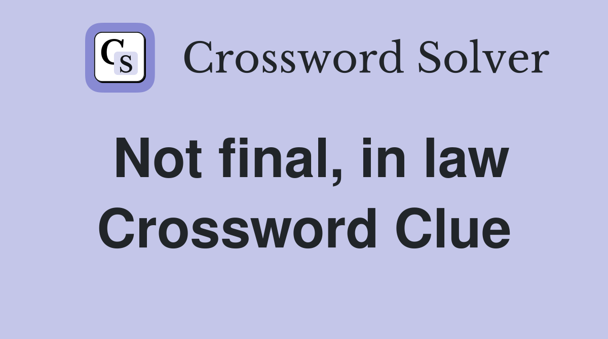 Not final, in law Crossword Clue