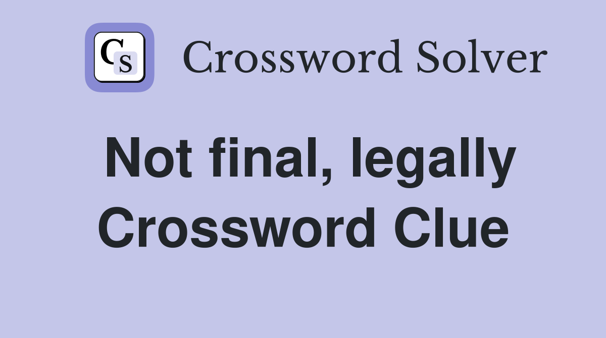 Not final, legally Crossword Clue