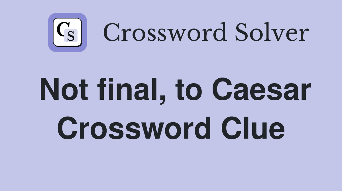 Not final, to Caesar Crossword Clue