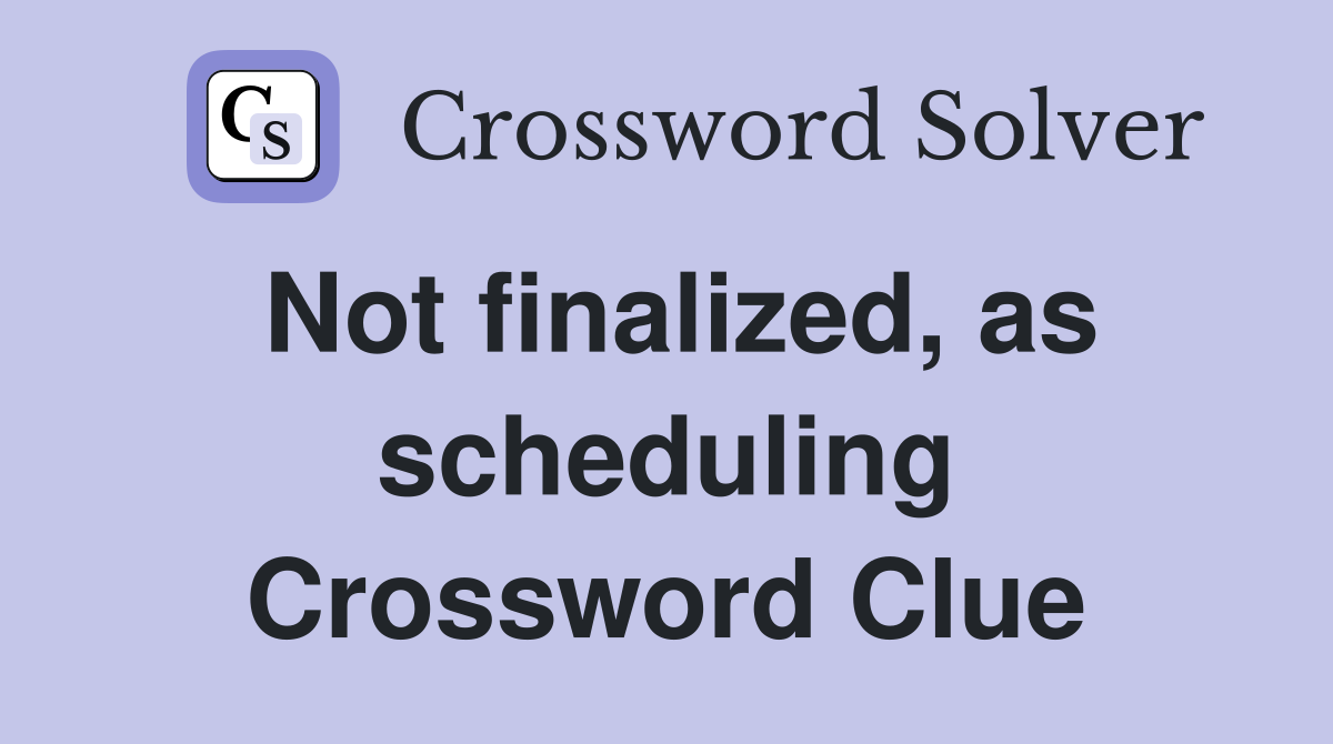 Not finalized, as scheduling Crossword Clue