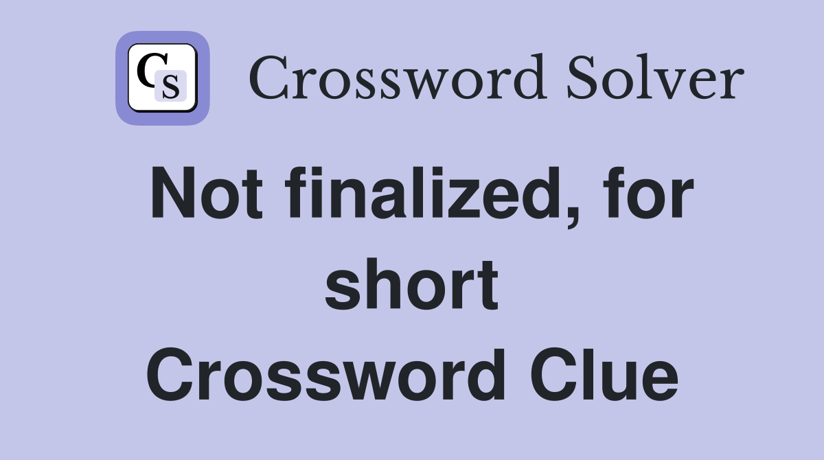 Not finalized, for short Crossword Clue