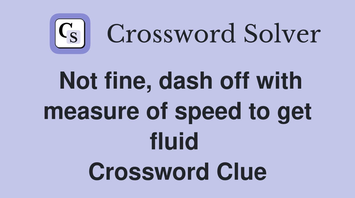 Not fine, dash off with measure of speed to get fluid  Crossword Clue