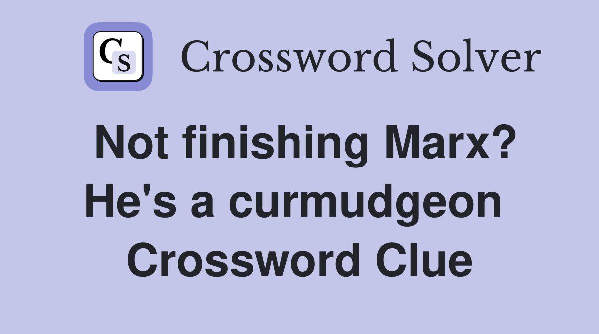 Not finishing Marx? He's a curmudgeon  Crossword Clue