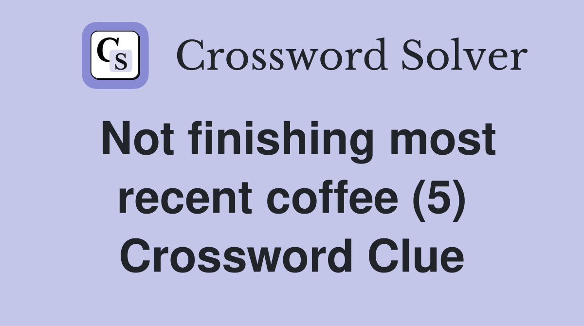 Not finishing most recent coffee (5) Crossword Clue