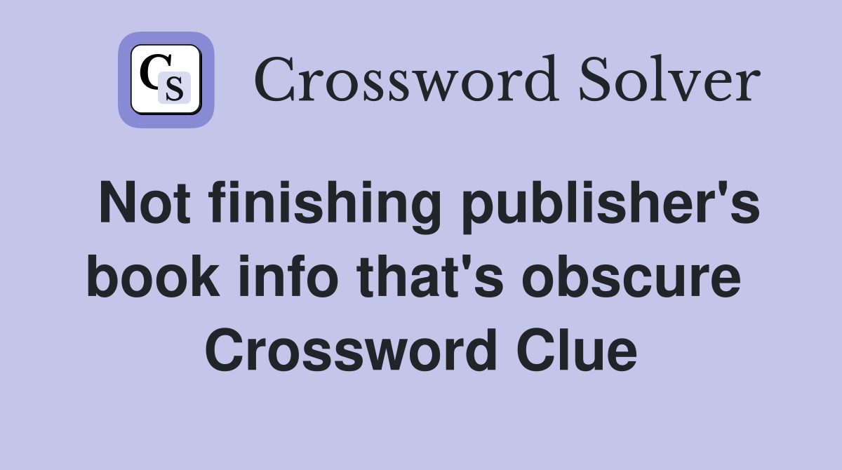 Not finishing publisher's book info that's obscure  Crossword Clue