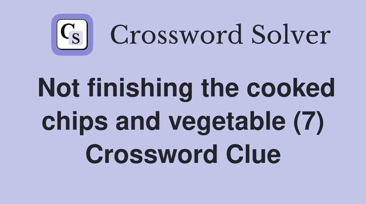 Not finishing the cooked chips and vegetable (7) Crossword Clue