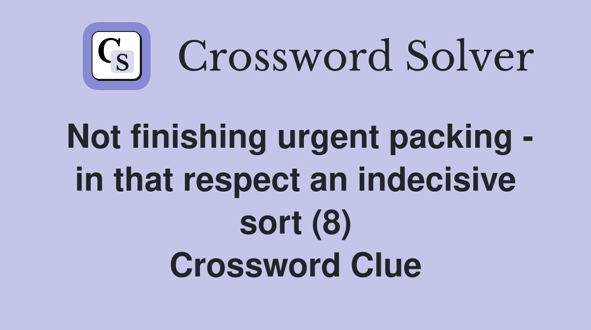 Not finishing urgent packing - in that respect an indecisive sort (8) Crossword Clue