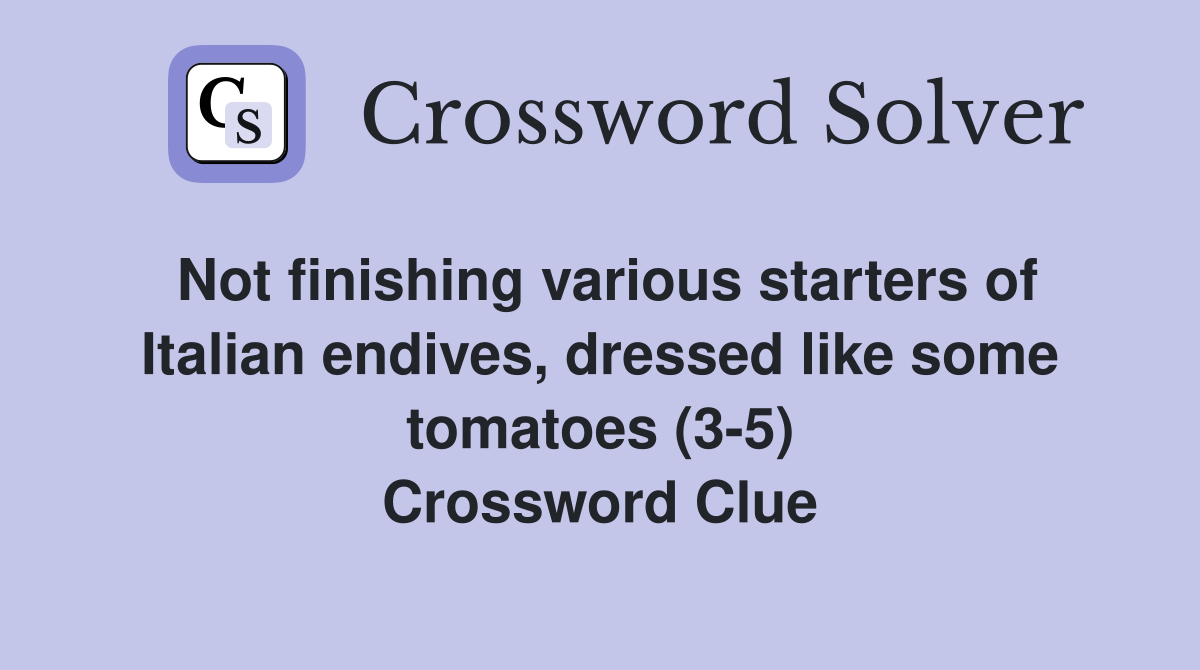 Not finishing various starters of Italian endives, dressed like some tomatoes (3-5) Crossword Clue