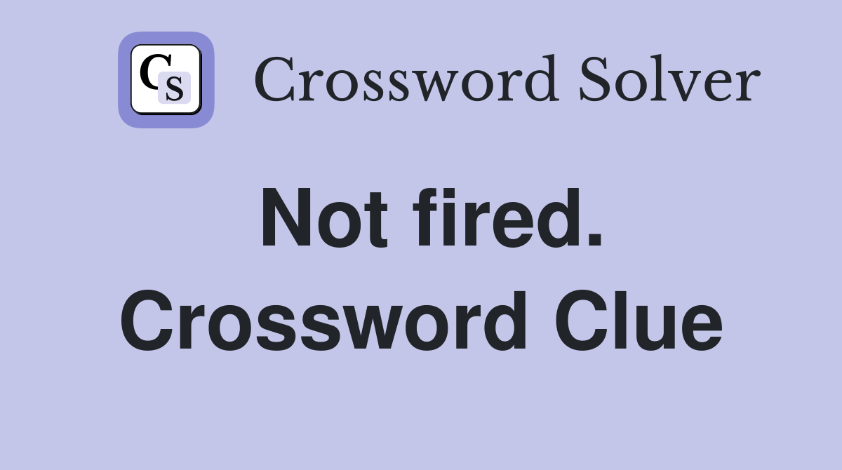 Not fired. Crossword Clue