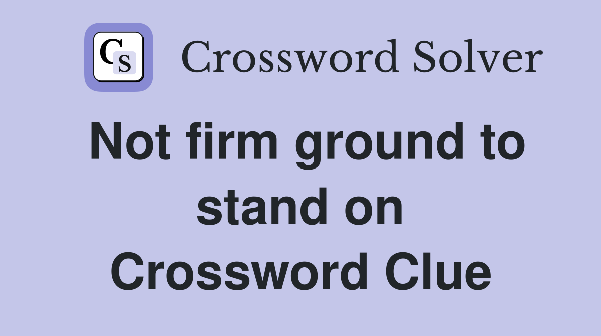 Not firm ground to stand on Crossword Clue
