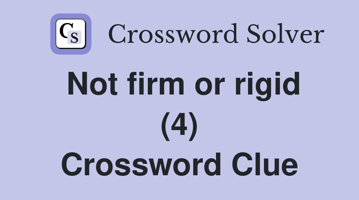 Not firm or rigid (4) Crossword Clue