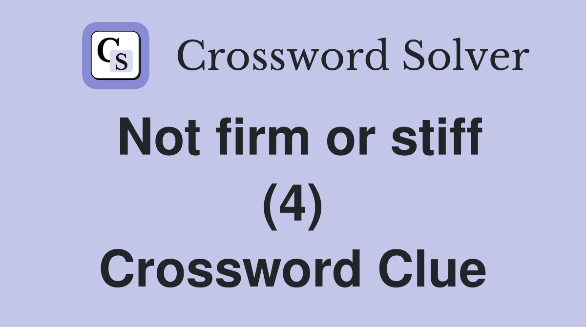 Not firm or stiff (4) Crossword Clue