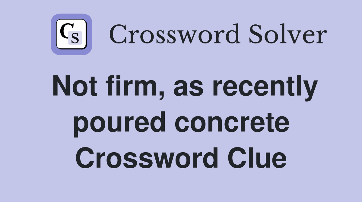 Not firm, as recently poured concrete Crossword Clue