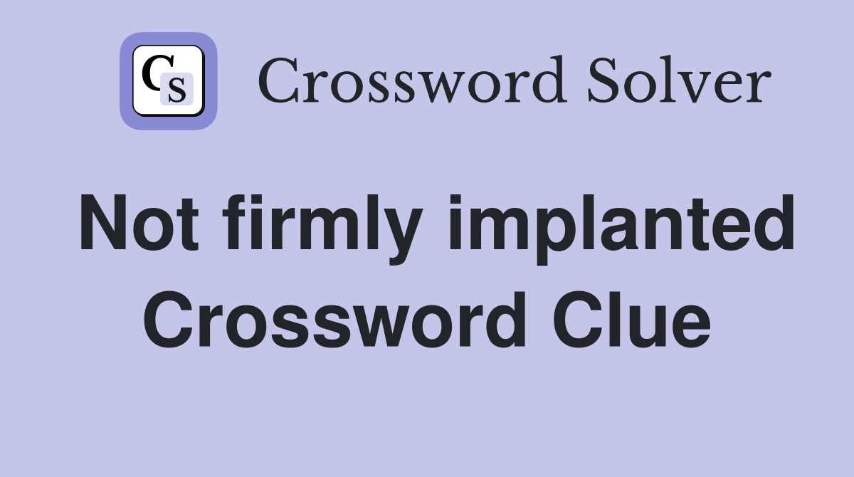 Not firmly implanted Crossword Clue
