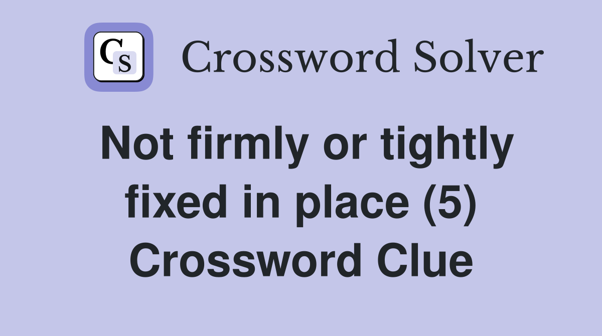 Not firmly or tightly fixed in place (5) Crossword Clue
