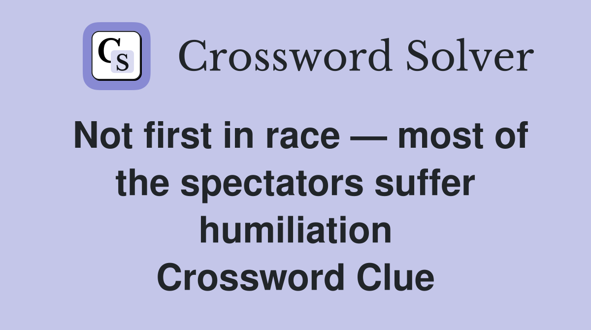 Not first in race — most of the spectators suffer humiliation Crossword Clue
