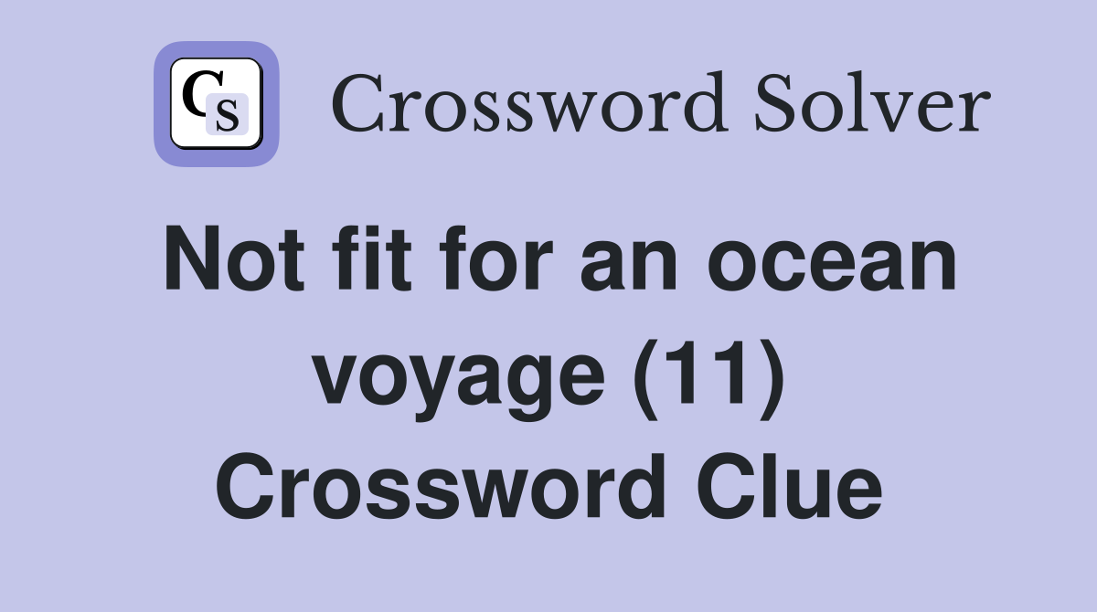 Not fit for an ocean voyage (11) Crossword Clue