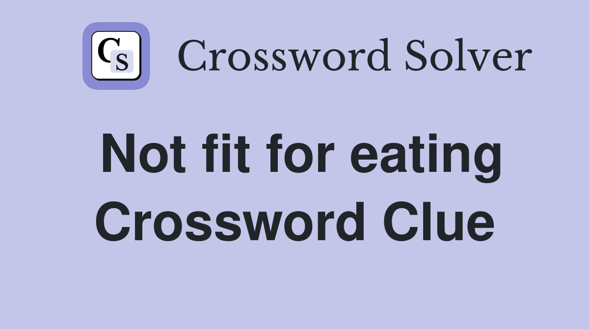 Not fit for eating Crossword Clue