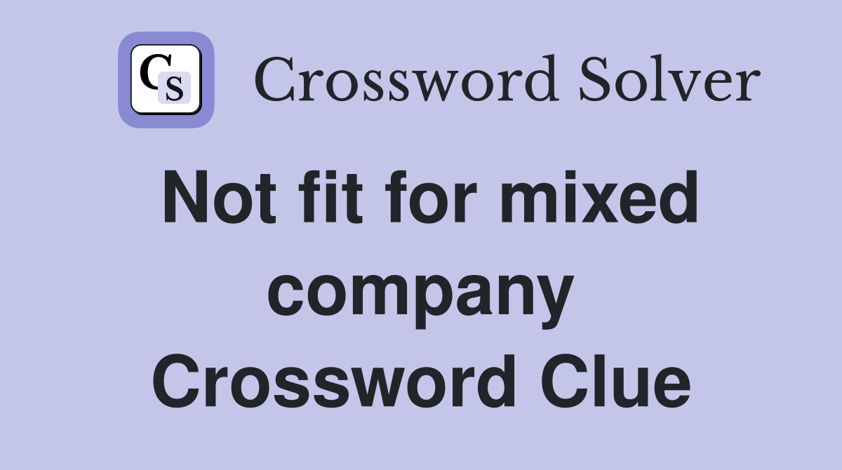 Not fit for mixed company Crossword Clue
