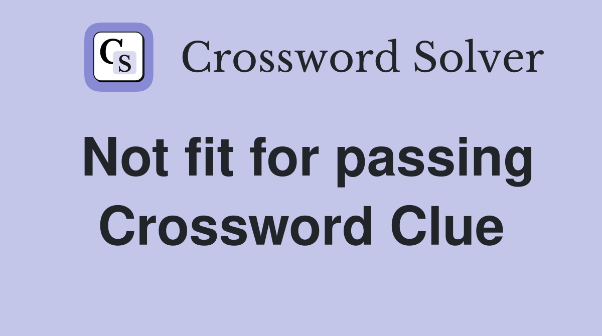 Not fit for passing Crossword Clue