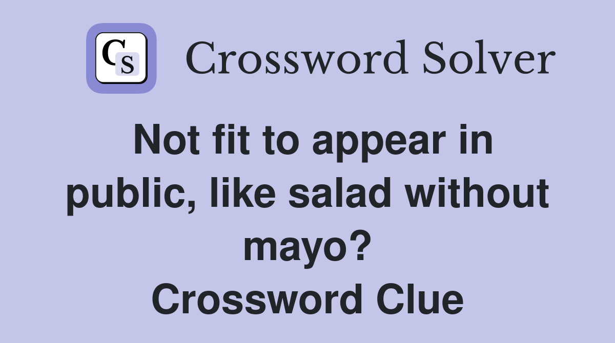Not fit to appear in public, like salad without mayo? Crossword Clue