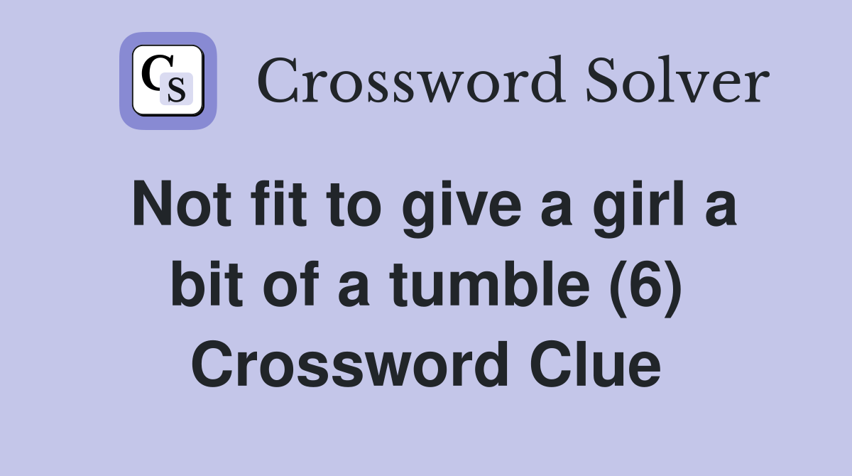 Not fit to give a girl a bit of a tumble (6) Crossword Clue